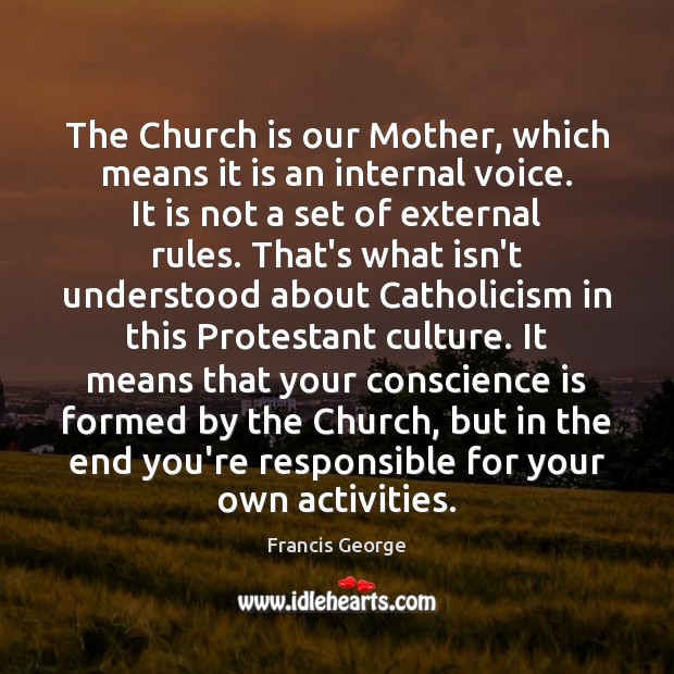 The Church is our Mother, which means it is an internal voice. Francis George Picture Quote