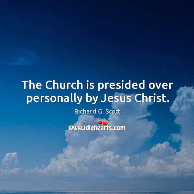 The church is presided over personally by jesus christ. Richard G. Scott Picture Quote