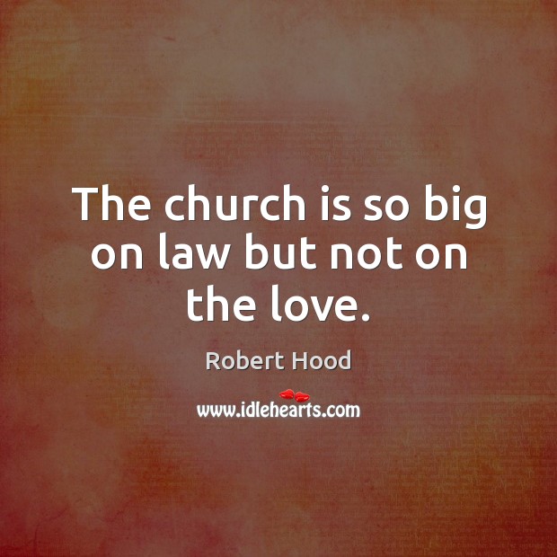 The church is so big on law but not on the love. Robert Hood Picture Quote