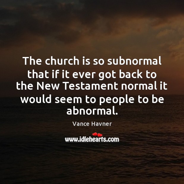 The church is so subnormal that if it ever got back to Vance Havner Picture Quote