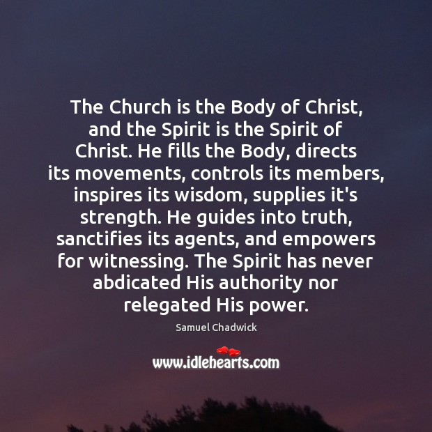 The Church is the Body of Christ, and the Spirit is the Samuel Chadwick Picture Quote