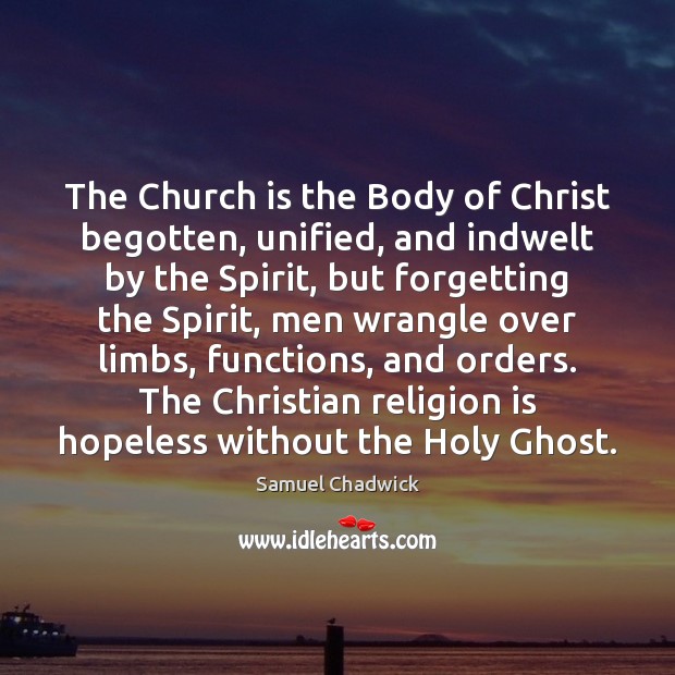 The Church is the Body of Christ begotten, unified, and indwelt by Samuel Chadwick Picture Quote