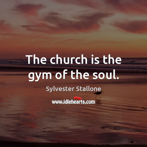 The church is the gym of the soul. Image