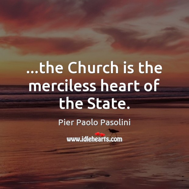 …the Church is the merciless heart of the State. Pier Paolo Pasolini Picture Quote