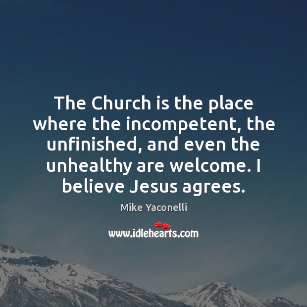 The Church is the place where the incompetent, the unfinished, and even Mike Yaconelli Picture Quote