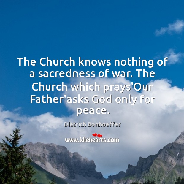 The Church knows nothing of a sacredness of war. The Church which 