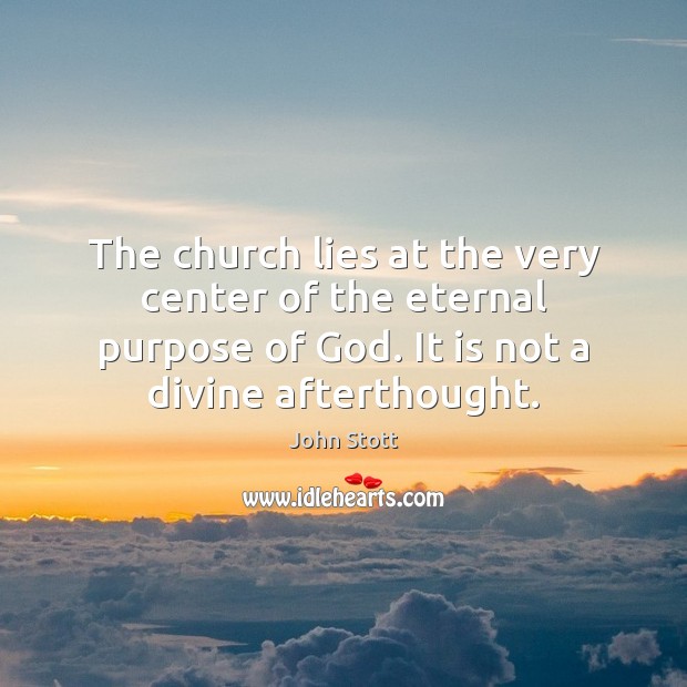 The church lies at the very center of the eternal purpose of 