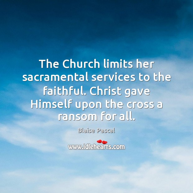 The Church limits her sacramental services to the faithful. Christ gave Himself Blaise Pascal Picture Quote