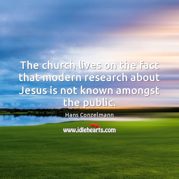 The church lives on the fact that modern research about Jesus is Hans Conzelmann Picture Quote