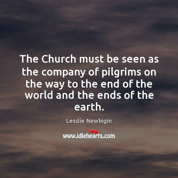 The Church must be seen as the company of pilgrims on the Lesslie Newbigin Picture Quote