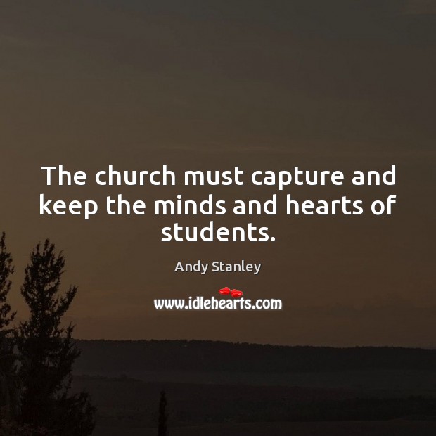 The church must capture and keep the minds and hearts of students. Andy Stanley Picture Quote