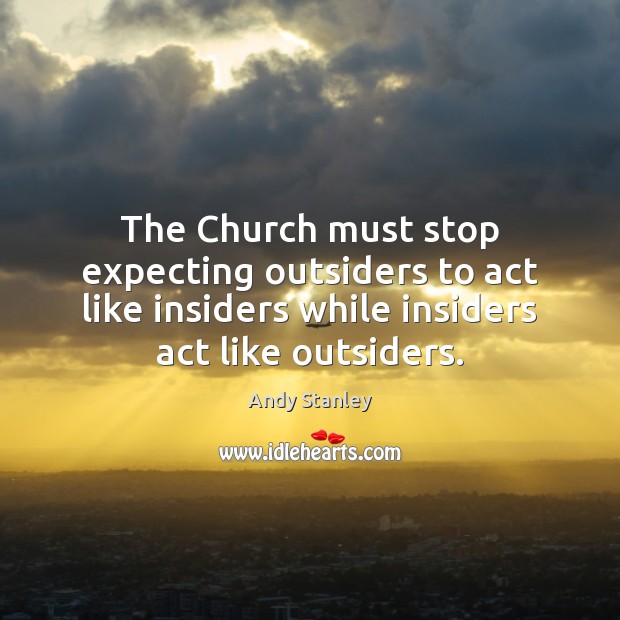 The Church must stop expecting outsiders to act like insiders while insiders Andy Stanley Picture Quote
