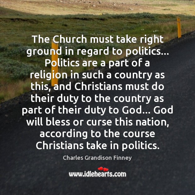 The Church must take right ground in regard to politics… Politics are Charles Grandison Finney Picture Quote