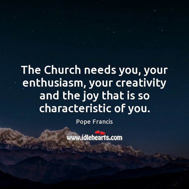 The Church needs you, your enthusiasm, your creativity and the joy that Image