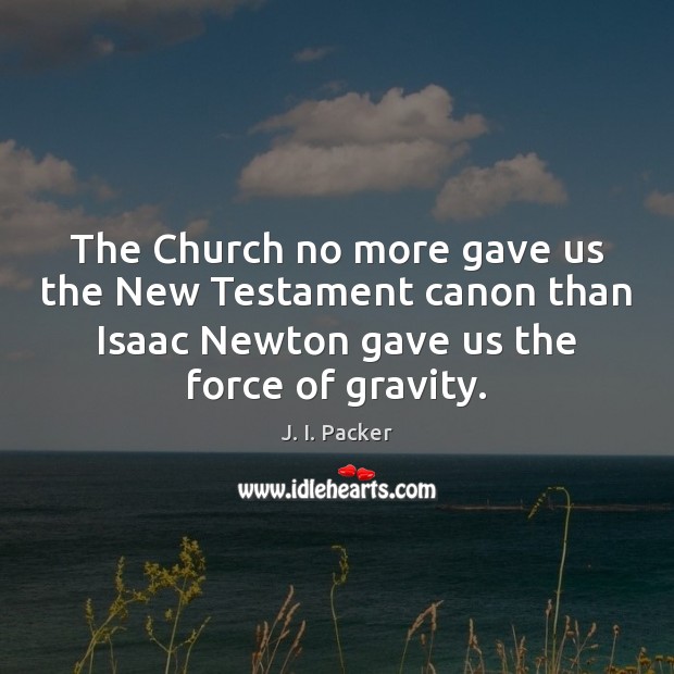 The Church no more gave us the New Testament canon than Isaac J. I. Packer Picture Quote