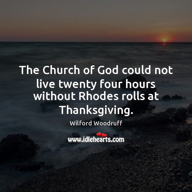 The Church of God could not live twenty four hours without Rhodes rolls at Thanksgiving. Wilford Woodruff Picture Quote