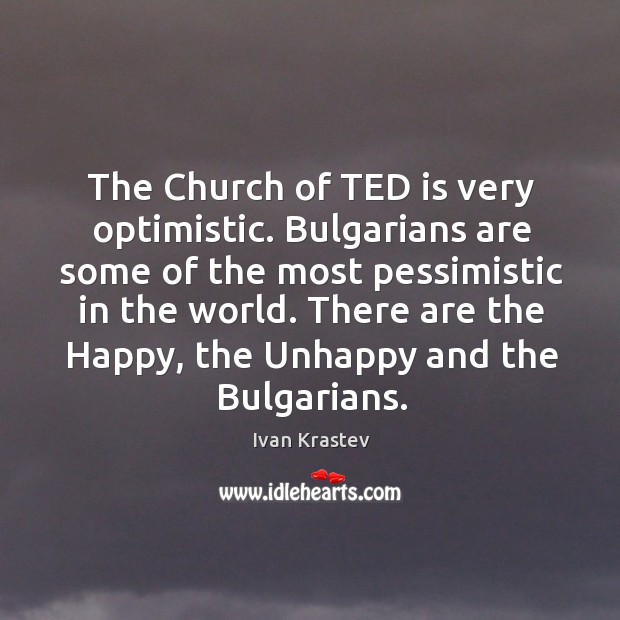 The Church of TED is very optimistic. Bulgarians are some of the Ivan Krastev Picture Quote