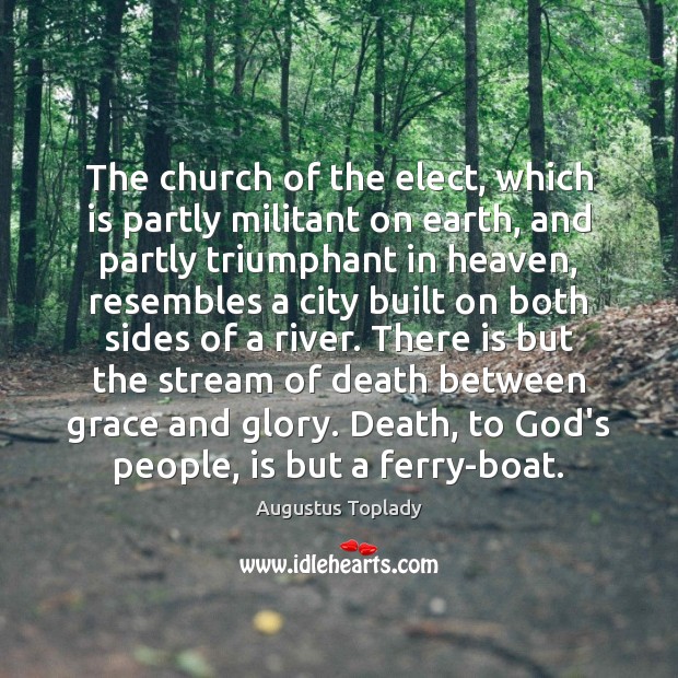 The church of the elect, which is partly militant on earth, and Augustus Toplady Picture Quote