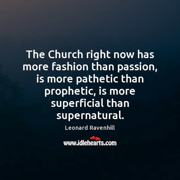 The Church right now has more fashion than passion, is more pathetic Leonard Ravenhill Picture Quote