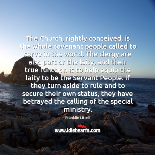 The Church, rightly conceived, is the whole covenant people called to serve Franklin Littell Picture Quote