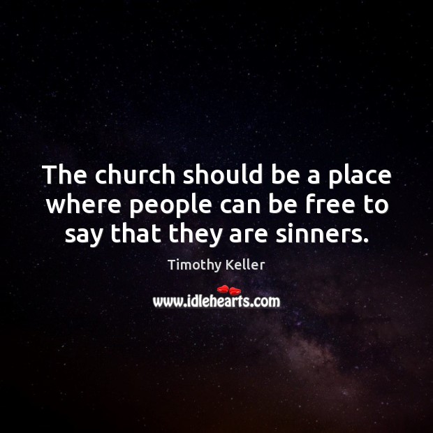 The church should be a place where people can be free to say that they are sinners. Timothy Keller Picture Quote