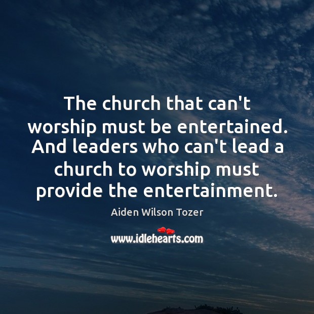The church that can’t worship must be entertained. And leaders who can’t Image