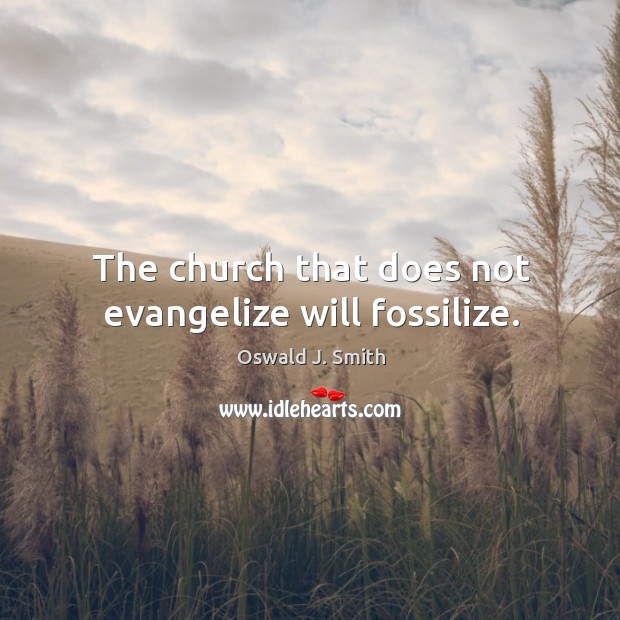The church that does not evangelize will fossilize. Oswald J. Smith Picture Quote