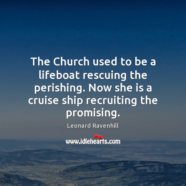 The Church used to be a lifeboat rescuing the perishing. Now she 