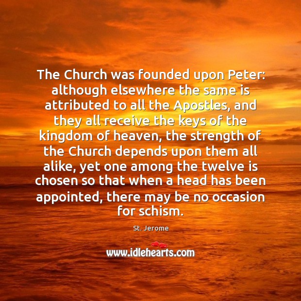 The Church was founded upon Peter: although elsewhere the same is attributed St. Jerome Picture Quote