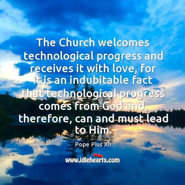 The Church welcomes technological progress and receives it with love, for it Pope Pius XII Picture Quote