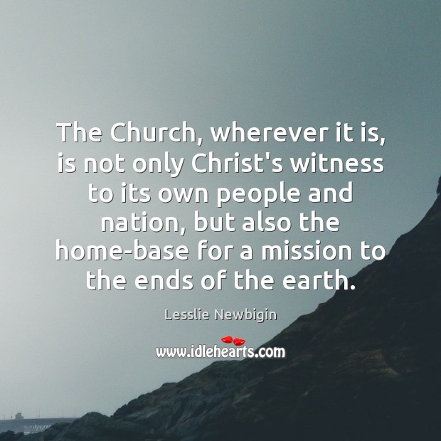 The Church, wherever it is, is not only Christ’s witness to its Lesslie Newbigin Picture Quote