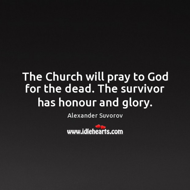 The Church will pray to God for the dead. The survivor has honour and glory. Image