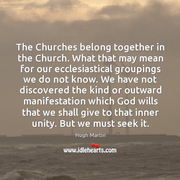 The Churches belong together in the Church. What that may mean for Hugh Martin Picture Quote