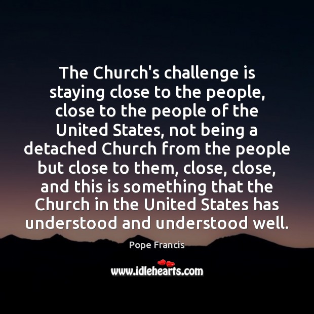 The Church’s challenge is staying close to the people, close to the Pope Francis Picture Quote