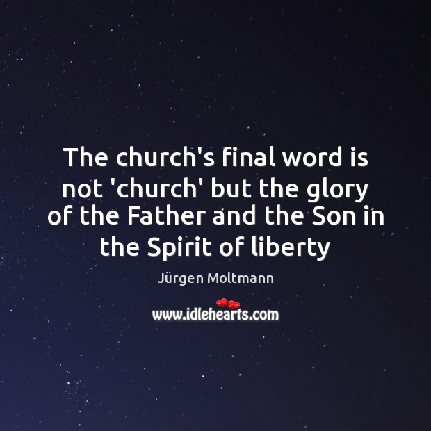 The church’s final word is not ‘church’ but the glory of the Image