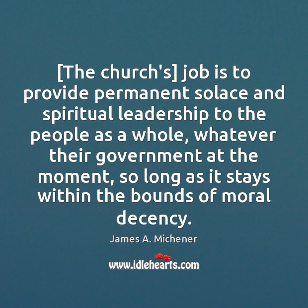 [The church’s] job is to provide permanent solace and spiritual leadership to James A. Michener Picture Quote