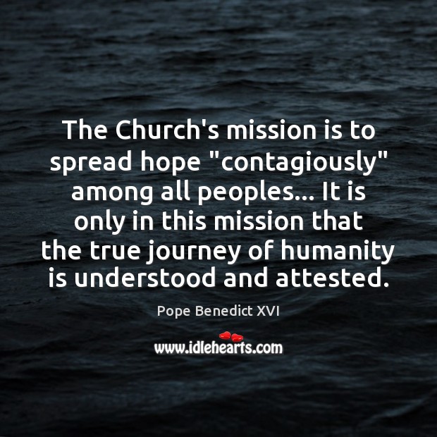The Church’s mission is to spread hope “contagiously” among all peoples… It Pope Benedict XVI Picture Quote