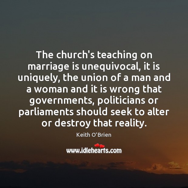 The church’s teaching on marriage is unequivocal, it is uniquely, the union Keith O’Brien Picture Quote