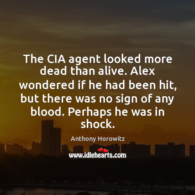The CIA agent looked more dead than alive. Alex wondered if he Anthony Horowitz Picture Quote