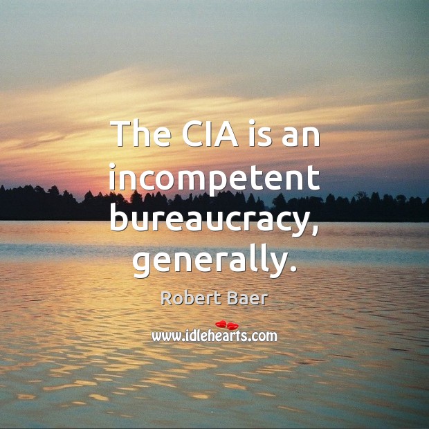 The CIA is an incompetent bureaucracy, generally. Robert Baer Picture Quote