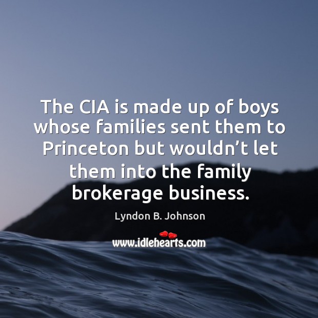 The cia is made up of boys whose families sent them to princeton but wouldn’t let them into the family brokerage business. Lyndon B. Johnson Picture Quote