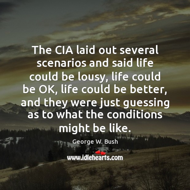 The CIA laid out several scenarios and said life could be lousy, George W. Bush Picture Quote