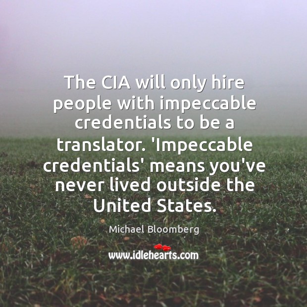 The CIA will only hire people with impeccable credentials to be a Michael Bloomberg Picture Quote