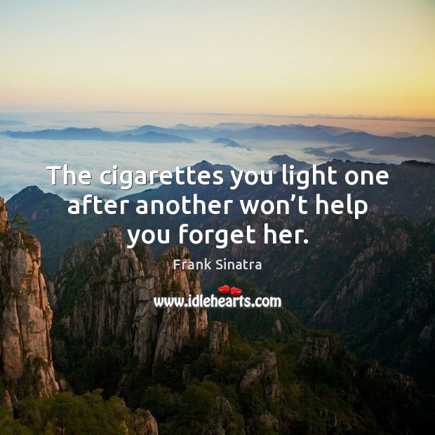 The cigarettes you light one after another won’t help you forget her. Frank Sinatra Picture Quote