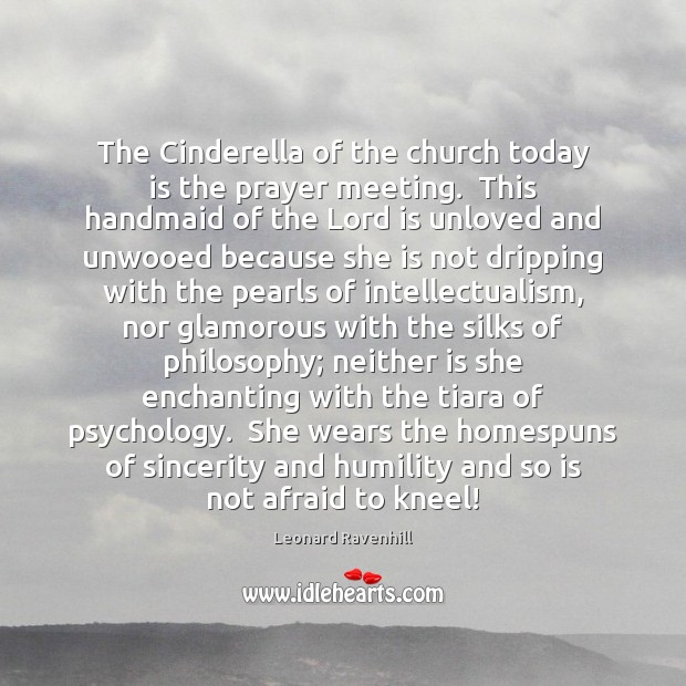The Cinderella of the church today is the prayer meeting.  This handmaid Leonard Ravenhill Picture Quote