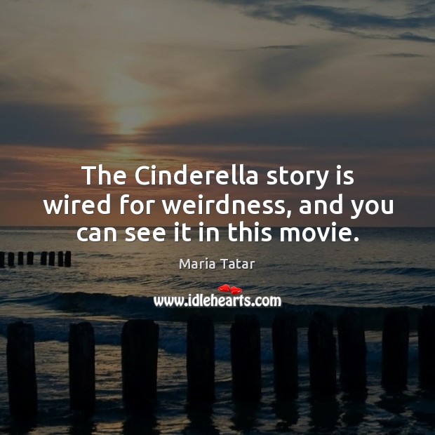 The Cinderella story is wired for weirdness, and you can see it in this movie. Maria Tatar Picture Quote