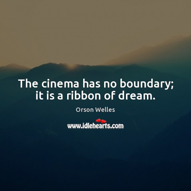 The cinema has no boundary; it is a ribbon of dream. Orson Welles Picture Quote