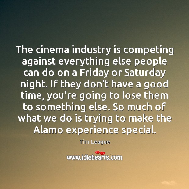 The cinema industry is competing against everything else people can do on Tim League Picture Quote