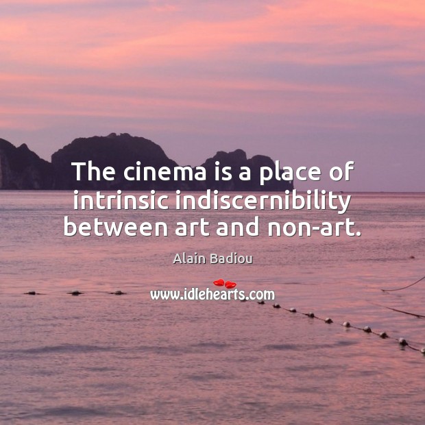 The cinema is a place of intrinsic indiscernibility between art and non-art. Alain Badiou Picture Quote