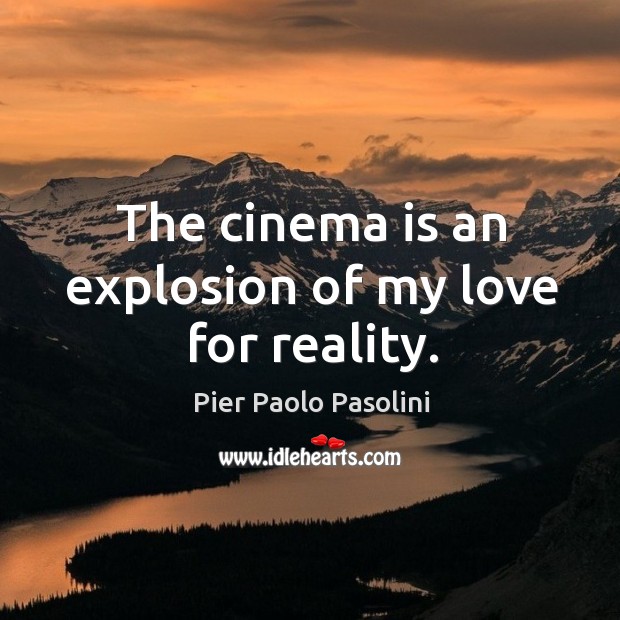 The cinema is an explosion of my love for reality. Pier Paolo Pasolini Picture Quote